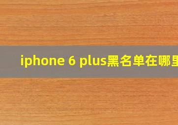 iphone 6 plus黑名单在哪里